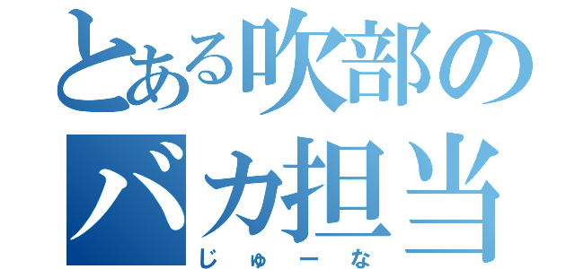 とある吹部のバカ担当（じゅーな）