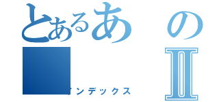 とあるあのⅡ（インデックス）