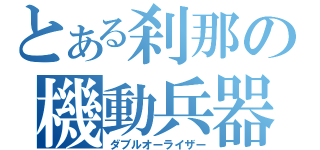 とある刹那の機動兵器（ダブルオーライザー）