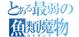 とある最弱の魚類魔物（コイキング）