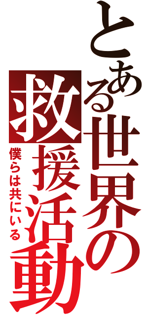 とある世界の救援活動（僕らは共にいる）