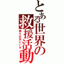 とある世界の救援活動（僕らは共にいる）