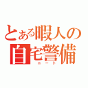 とある暇人の自宅警備（　ニート）