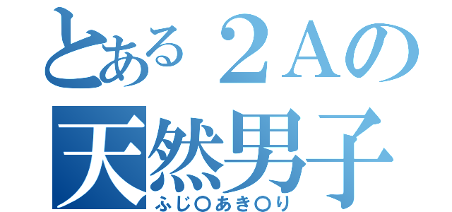 とある２Ａの天然男子（ふじ〇あき〇り）