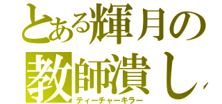 とある輝月の教師潰し（ティーチャーキラー）