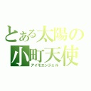 とある太陽の小町天使（アイモエンジェル）