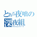 とある夜咄の深夜組（ナイトエンドトーク）