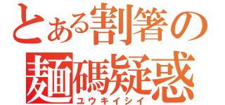 とある割箸の麺碼疑惑（ユウキイシイ）