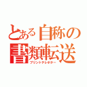 とある自称の書類転送者（プリントテレポター）