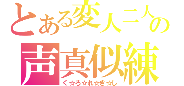 とある変人二人の声真似練習（く☆ろ☆れ☆き☆し）