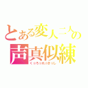 とある変人二人の声真似練習（く☆ろ☆れ☆き☆し）