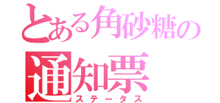 とある角砂糖の通知票（ステータス）