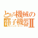 とある機械の電子機器Ⅱ（インターネット）