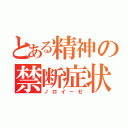 とある精神の禁断症状（ノロイーゼ）