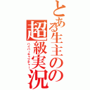 とある生主のの超級実況（ハイパーキャプチャー）