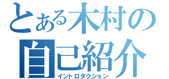 とある木村の自己紹介（イントロダクション）