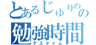 とあるじゅりのの勉強時間（デスタイム）