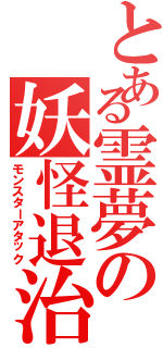 とある霊夢の妖怪退治（モンスターアタック）