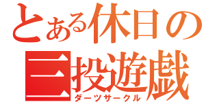 とある休日の三投遊戯（ダーツサークル）