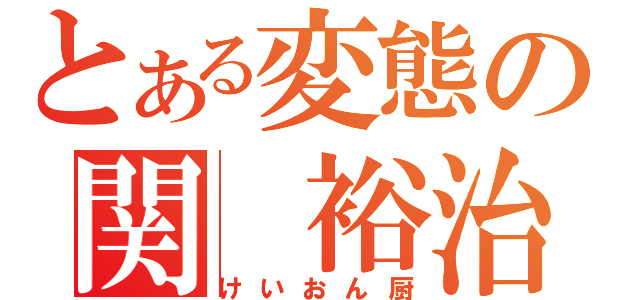 とある変態の関　裕治（けいおん厨）