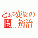 とある変態の関　裕治（けいおん厨）