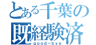 とある千葉の既経験済（ｇｏｏｄ－ｂｙｅ）