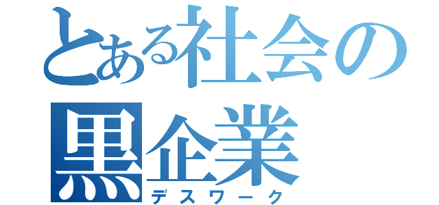 とある社会の黒企業（デスワーク）