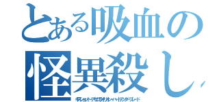 とある吸血の怪異殺し（キスショット・アセロラオリオン・ハートアンダーブレード）