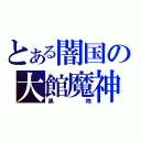 とある闇国の大館魔神（黒物）