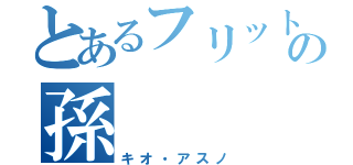 とあるフリットの孫（キオ・アスノ）