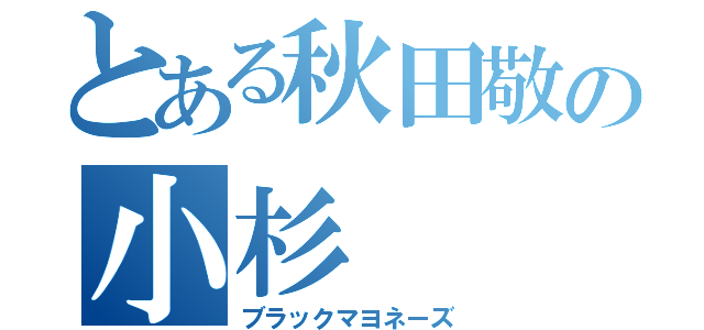 とある秋田敬の小杉（ブラックマヨネーズ）