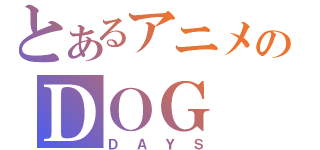 とあるアニメのＤＯＧ（ＤＡＹＳ）