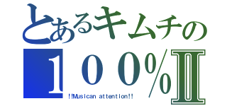 とあるキムチの１００％Ⅱ（！！Ｍｕｓｉｃａｎ　ａｔｔｅｎｔｉｏｎ！！）