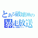 とある破壊神の暴走放送（私ハ破壊シタイ）