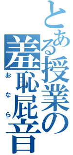 とある授業の羞恥屁音（おなら）