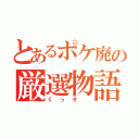 とあるポケ廃の厳選物語（くっそ ）