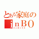 とある家庭のｉｎＢＯＸ（インボックス）