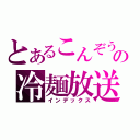 とあるこんぞうの冷麺放送（インデックス）