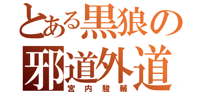 とある黒狼の邪道外道（宮内駿輔）