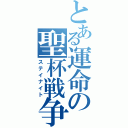 とある運命の聖杯戦争（ステイナイト）