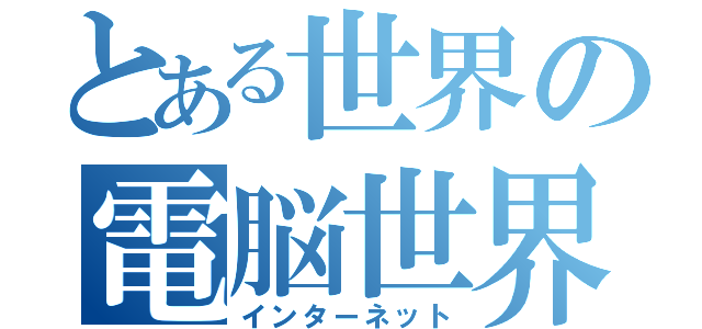 とある世界の電脳世界（インターネット）