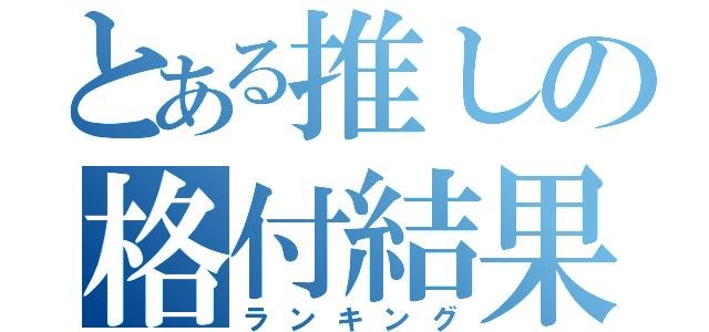 とある推しの格付結果（ランキング）