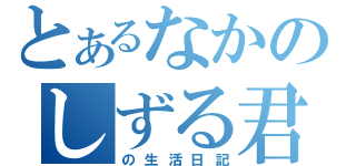 とあるなかのしずる君（の生活日記）