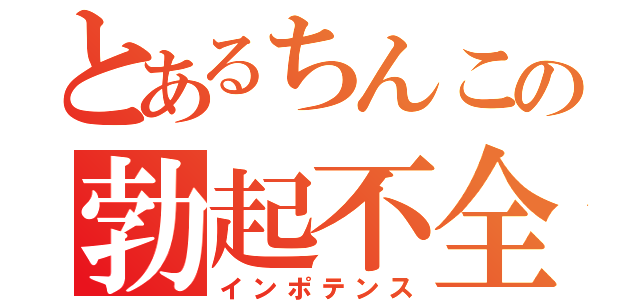 とあるちんこの勃起不全（インポテンス）