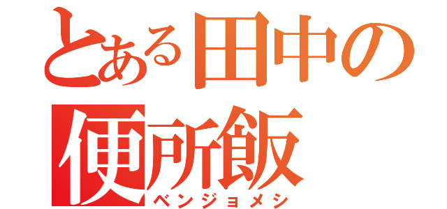 とある田中の便所飯（ベンジョメシ）