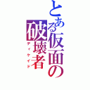 とある仮面の破壊者（ディケイド）