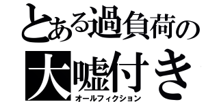 とある過負荷の大嘘付き（オールフィクション）