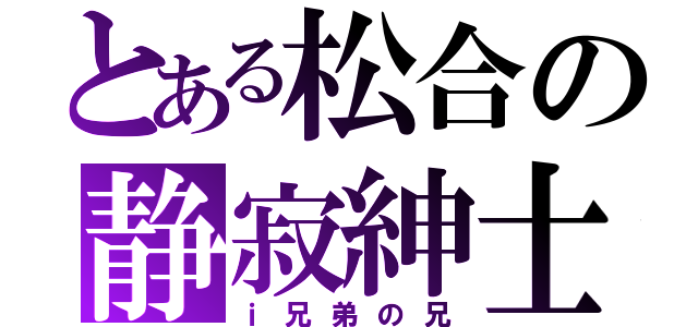 とある松合の静寂紳士（ｉ兄弟の兄）