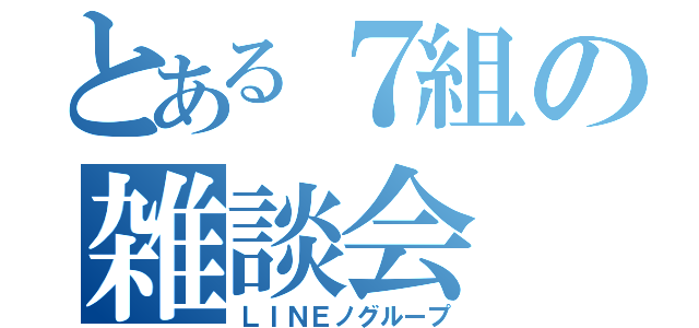 とある７組の雑談会（ＬＩＮＥノグループ）