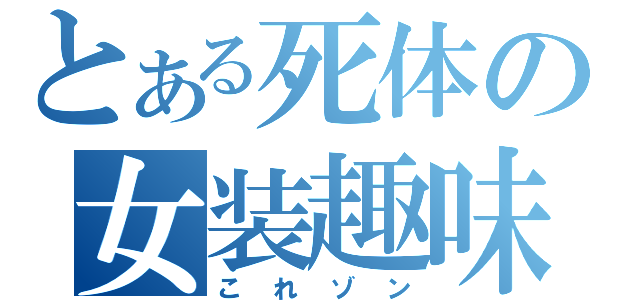 とある死体の女装趣味（これゾン）